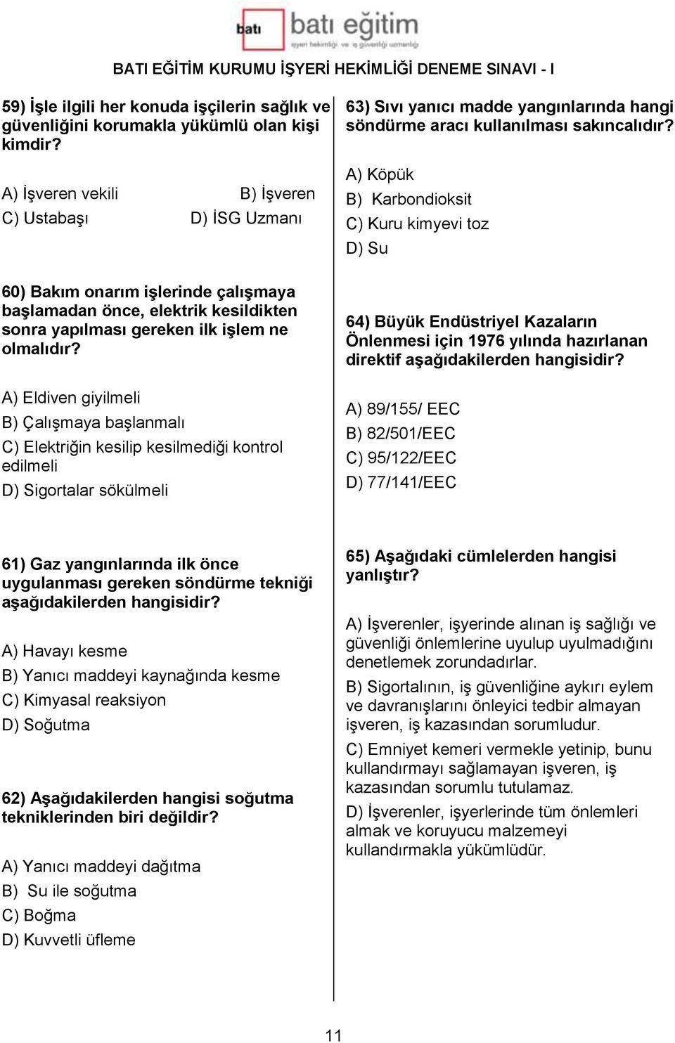 A) Eldiven giyilmeli B) Çalışmaya başlanmalı C) Elektriğin kesilip kesilmediği kontrol edilmeli D) Sigortalar sökülmeli 63) Sıvı yanıcı madde yangınlarında hangi söndürme aracı kullanılması