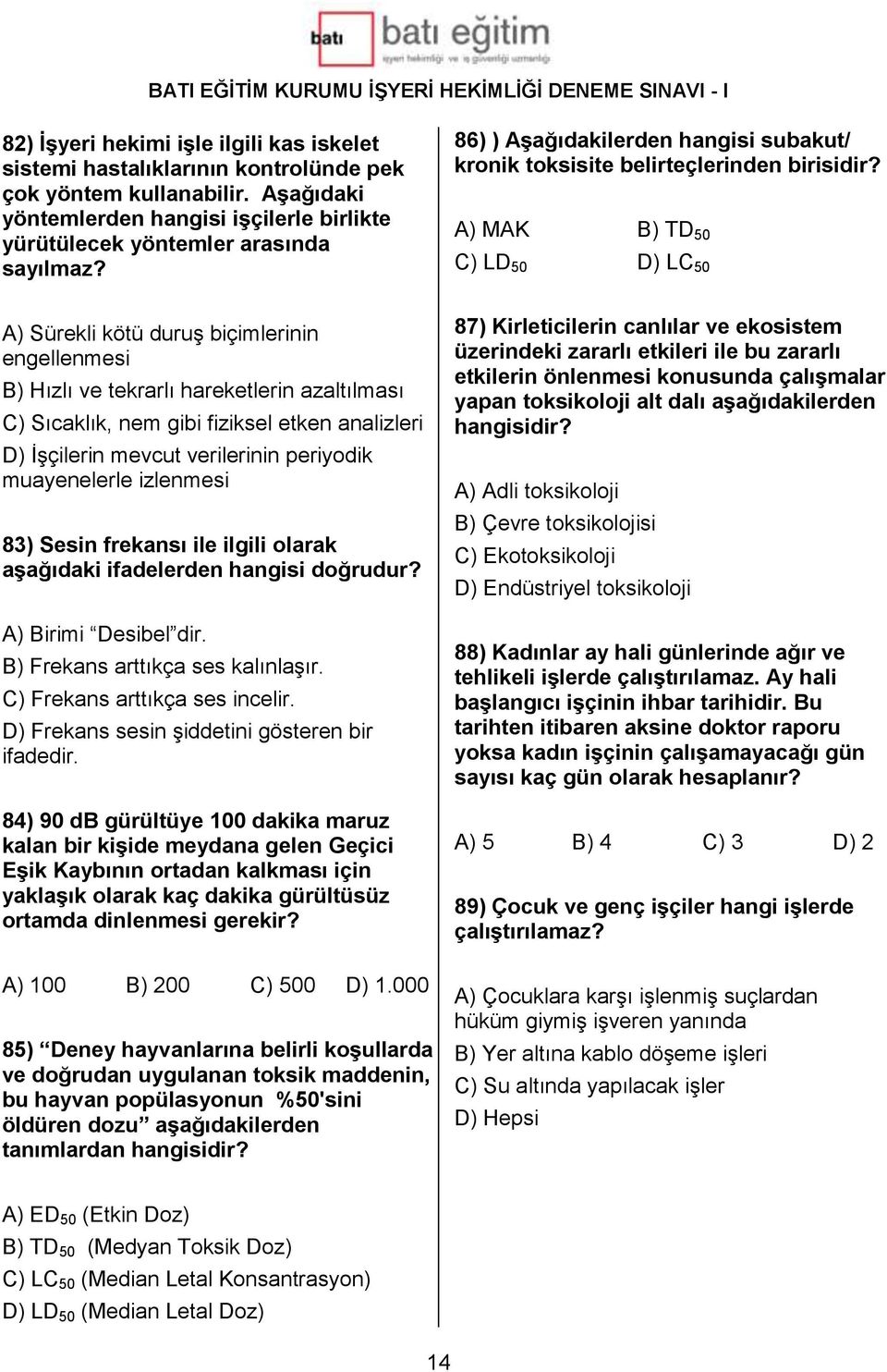 A) MAK B) TD 50 C) LD 50 D) LC 50 A) Sürekli kötü duruş biçimlerinin engellenmesi B) Hızlı ve tekrarlı hareketlerin azaltılması C) Sıcaklık, nem gibi fiziksel etken analizleri D) İşçilerin mevcut