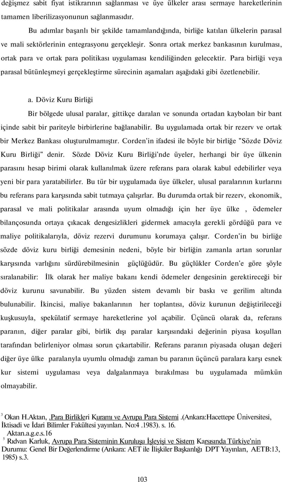 Sonra ortak merkez bankasının kurulması, ortak para ve ortak para politikası uygulaması kendiliğinden gelecektir.