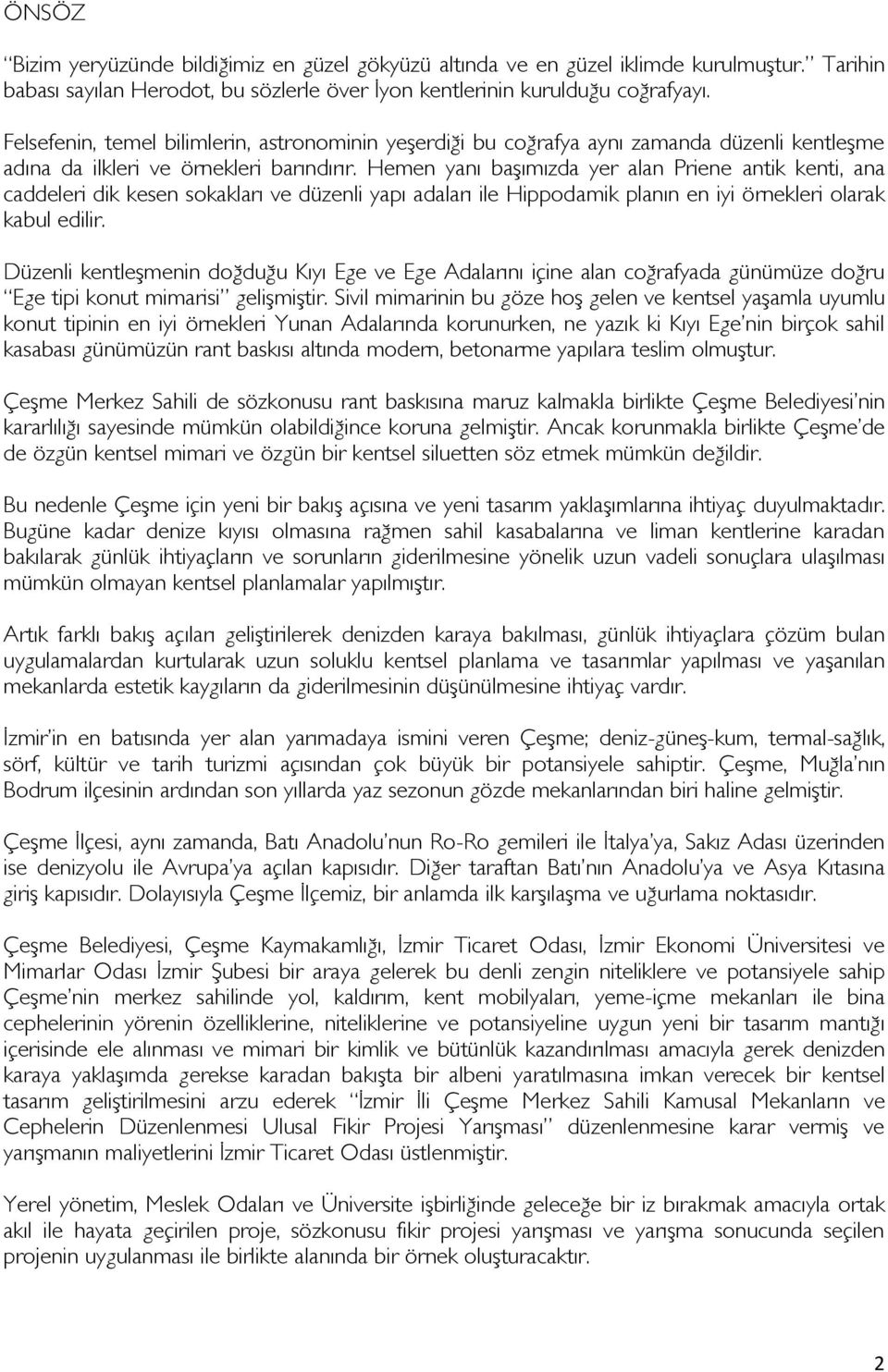 Hemen yanı başımızda yer alan Priene antik kenti, ana caddeleri dik kesen sokakları ve düzenli yapı adaları ile Hippodamik planın en iyi örnekleri olarak kabul edilir.