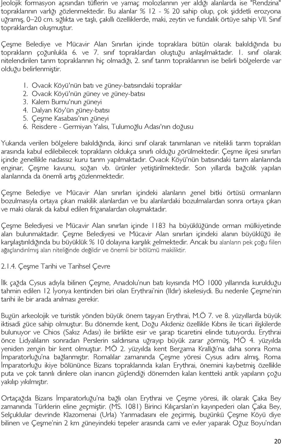 Çeşme Belediye ve Mücavir Alan Sınırlan içinde topraklara bütün olarak bakıldığında bu toprakların çoğunlukla 6. ve 7. sınıf topraklardan oluştuğu anlaşılmaktadır. 1.