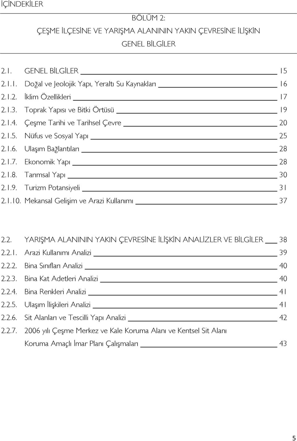 1.10. Mekansal Gelişim ve Arazi Kullanımı 37 2.2. YARIŞMA ALANININ YAKIN ÇEVRESİNE İLİŞKİN ANALİZLER VE BİLGİLER 38 2.2.1. Arazi Kullanımı Analizi 39 2.2.2. Bina Sınıfları Analizi 40 2.2.3. Bina Kat Adetleri Analizi 40 2.