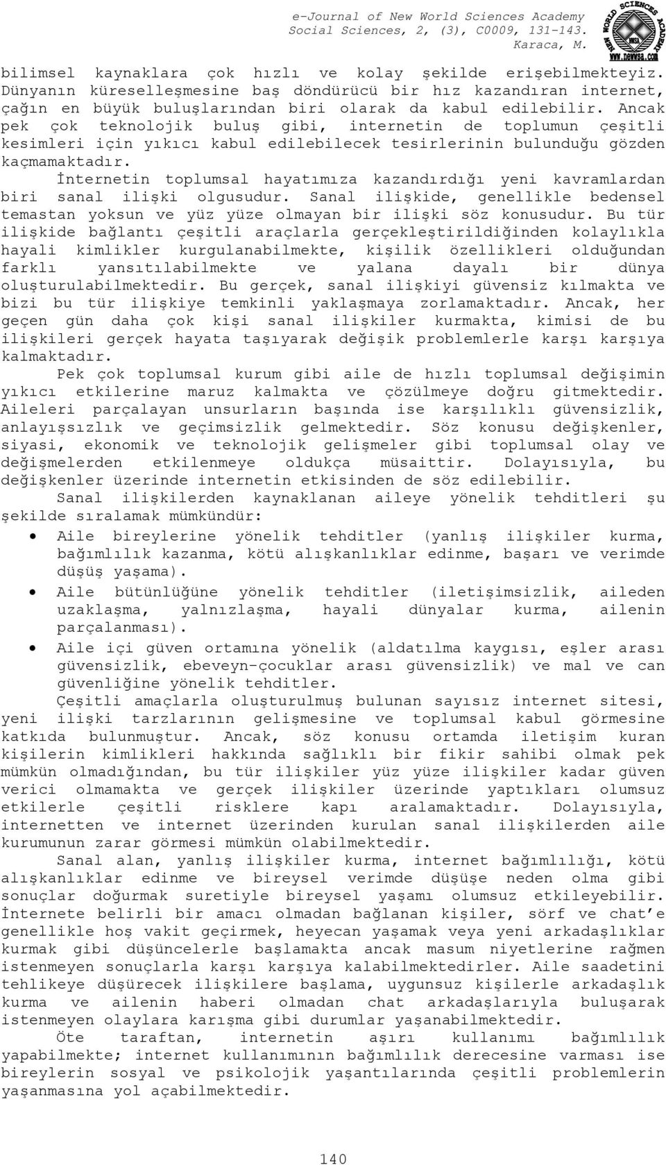 İnternetin toplumsal hayatımıza kazandırdığı yeni kavramlardan biri sanal ilişki olgusudur. Sanal ilişkide, genellikle bedensel temastan yoksun ve yüz yüze olmayan bir ilişki söz konusudur.