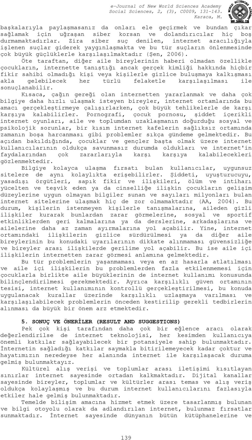 Öte taraftan, diğer aile bireylerinin haberi olmadan özellikle çocukların, internette tanıştığı ancak gerçek kimliği hakkında hiçbir fikir sahibi olmadığı kişi veya kişilerle gizlice buluşmaya