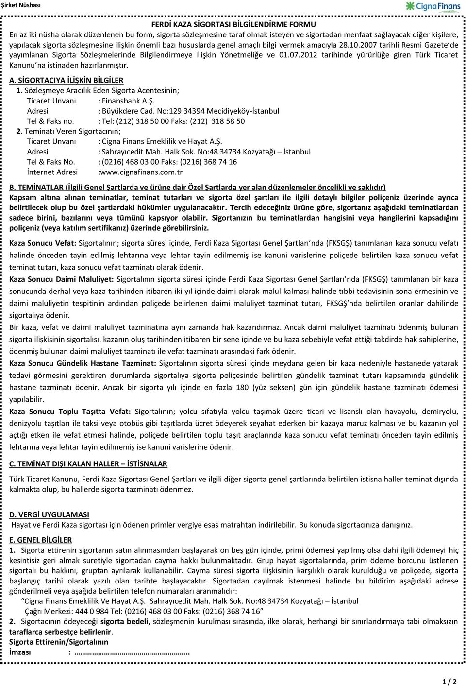 07.2012 tarihinde yürürlüğe giren Türk Ticaret Kanunu na istinaden hazırlanmıştır. A. SİGORTACIYA İLİŞKİN BİLGİLER 1. Sözleşmeye Aracılık Eden Sigorta Acentesinin; Ticaret Unvanı : Finansbank A.Ş. : Büyükdere Cad.