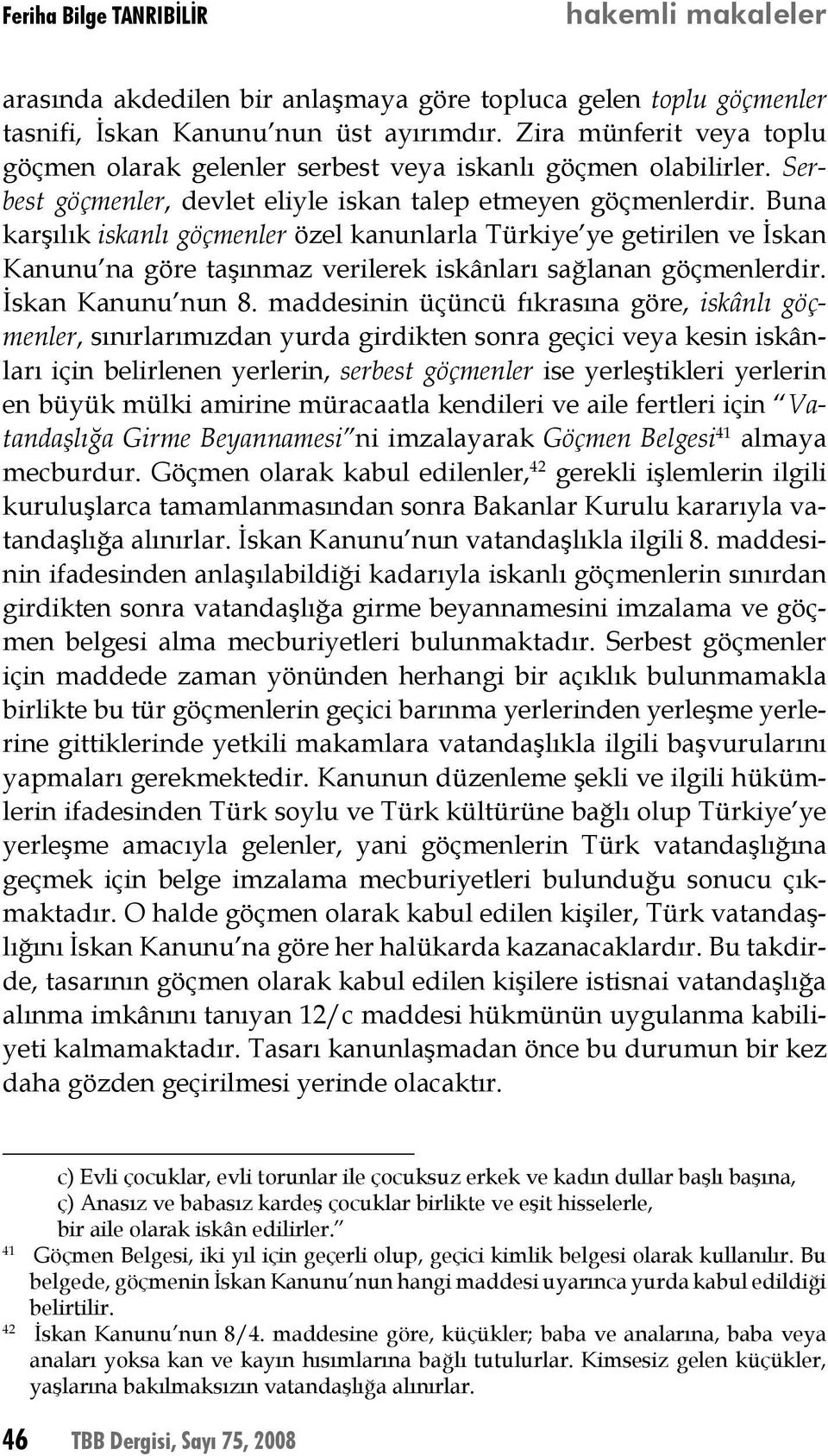 Buna karşılık iskanlı göçmenler özel kanunlarla Türkiye ye getirilen ve İskan Kanunu na göre taşınmaz verilerek iskânları sağlanan göçmenlerdir. İskan Kanunu nun 8.