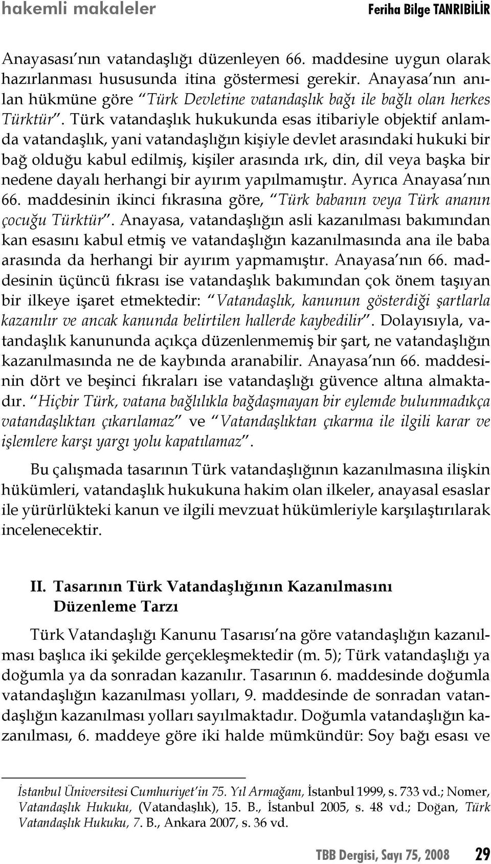 Türk vatandaşlık hukukunda esas itibariyle objektif anlamda vatandaşlık, yani vatandaşlığın kişiyle devlet arasındaki hukuki bir bağ olduğu kabul edilmiş, kişiler arasında ırk, din, dil veya başka