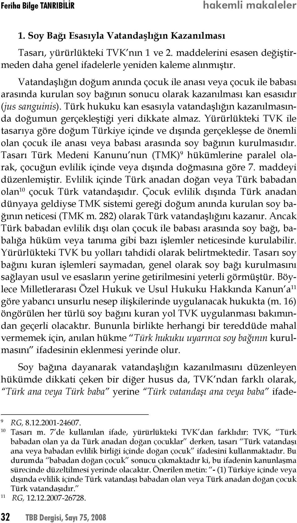 Vatandaşlığın doğum anında çocuk ile anası veya çocuk ile babası arasında kurulan soy bağının sonucu olarak kazanılması kan esasıdır (jus sanguinis).