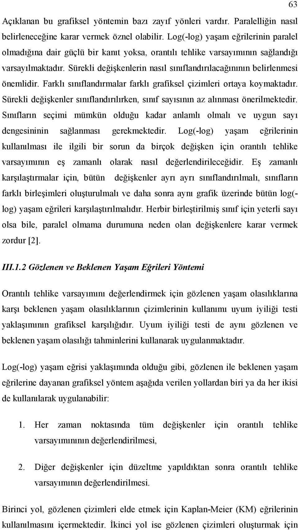 Sürekli değişkenlerin nasıl sınıflandırılacağınının belirlenmesi önemlidir. Farklı sınıflandırmalar farklı grafiksel çizimleri ortaya koymaktadır.