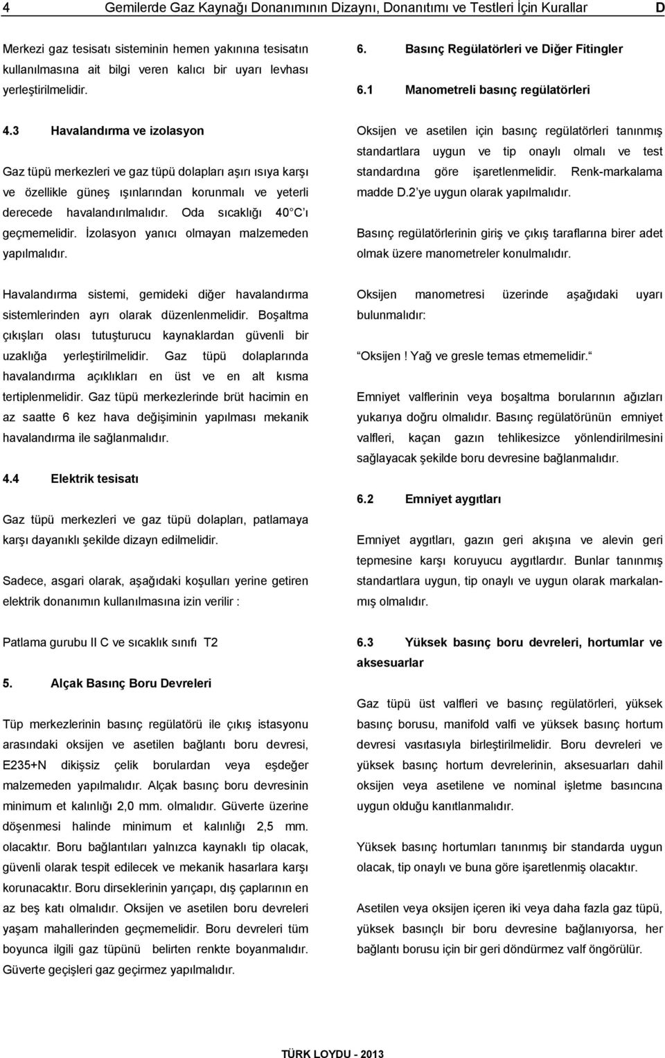 3 Havalandırma ve izolasyon Gaz tüpü merkezleri ve gaz tüpü dolapları aşırı ısıya karşı ve özellikle güneş ışınlarından korunmalı ve yeterli derecede havalandırılmalıdır.