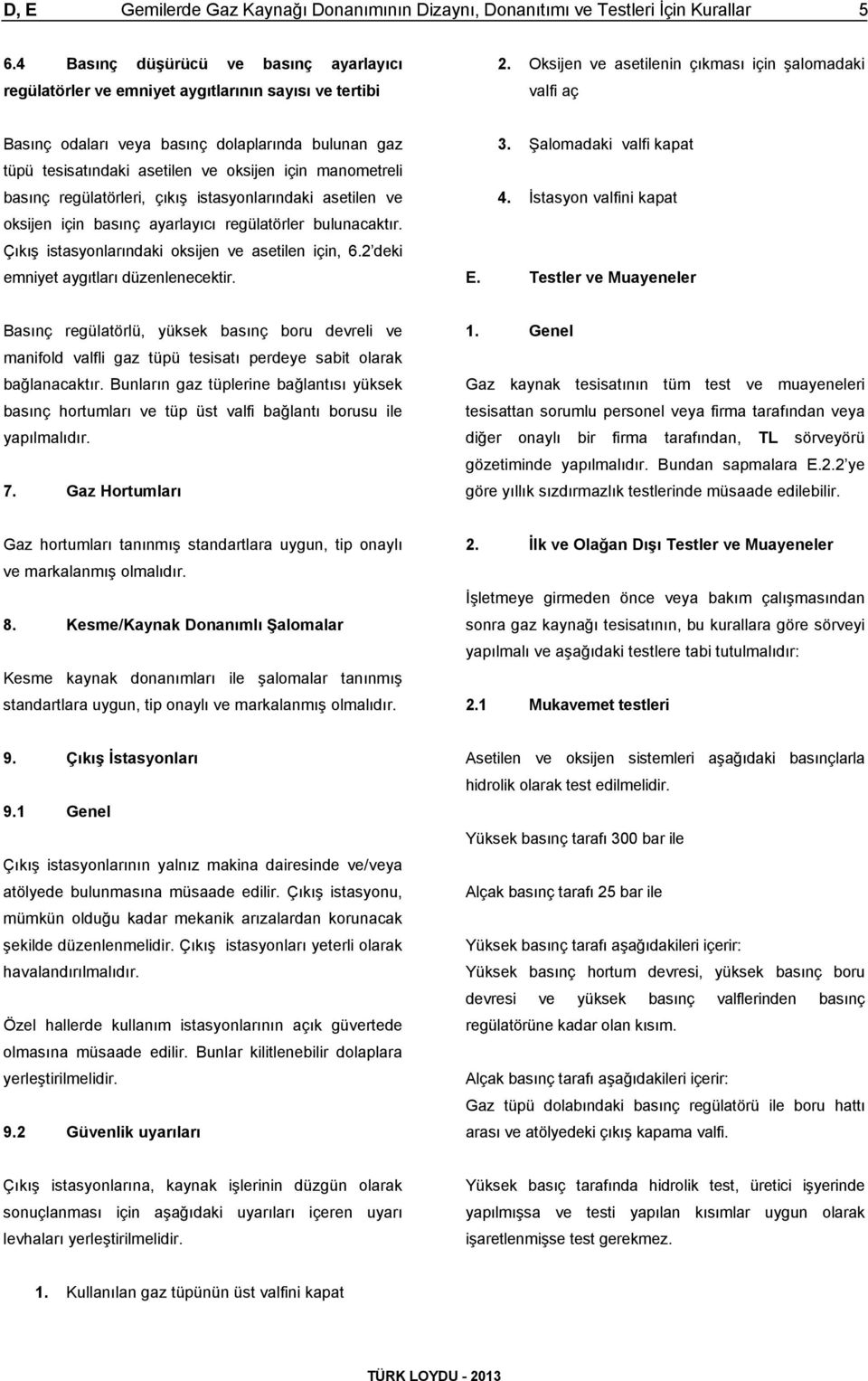 istasyonlarındaki asetilen ve oksijen için basınç ayarlayıcı regülatörler bulunacaktır. Çıkış istasyonlarındaki oksijen ve asetilen için, 6.2 deki emniyet aygıtları düzenlenecektir. 3.