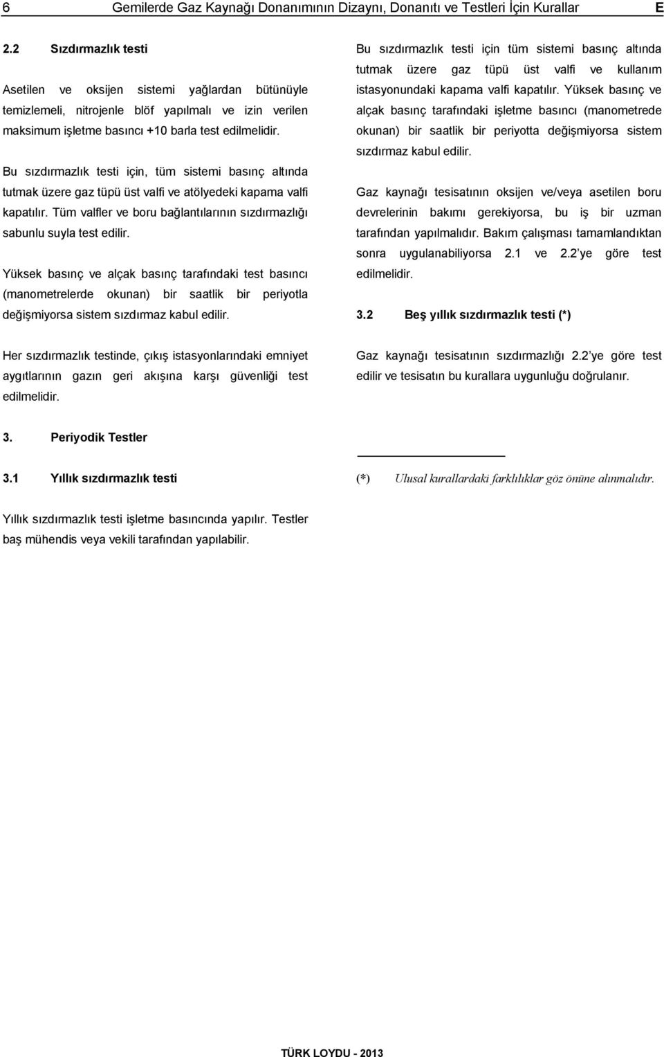 Bu sızdırmazlık testi için, tüm sistemi basınç altında tutmak üzere gaz tüpü üst valfi ve atölyedeki kapama valfi kapatılır.