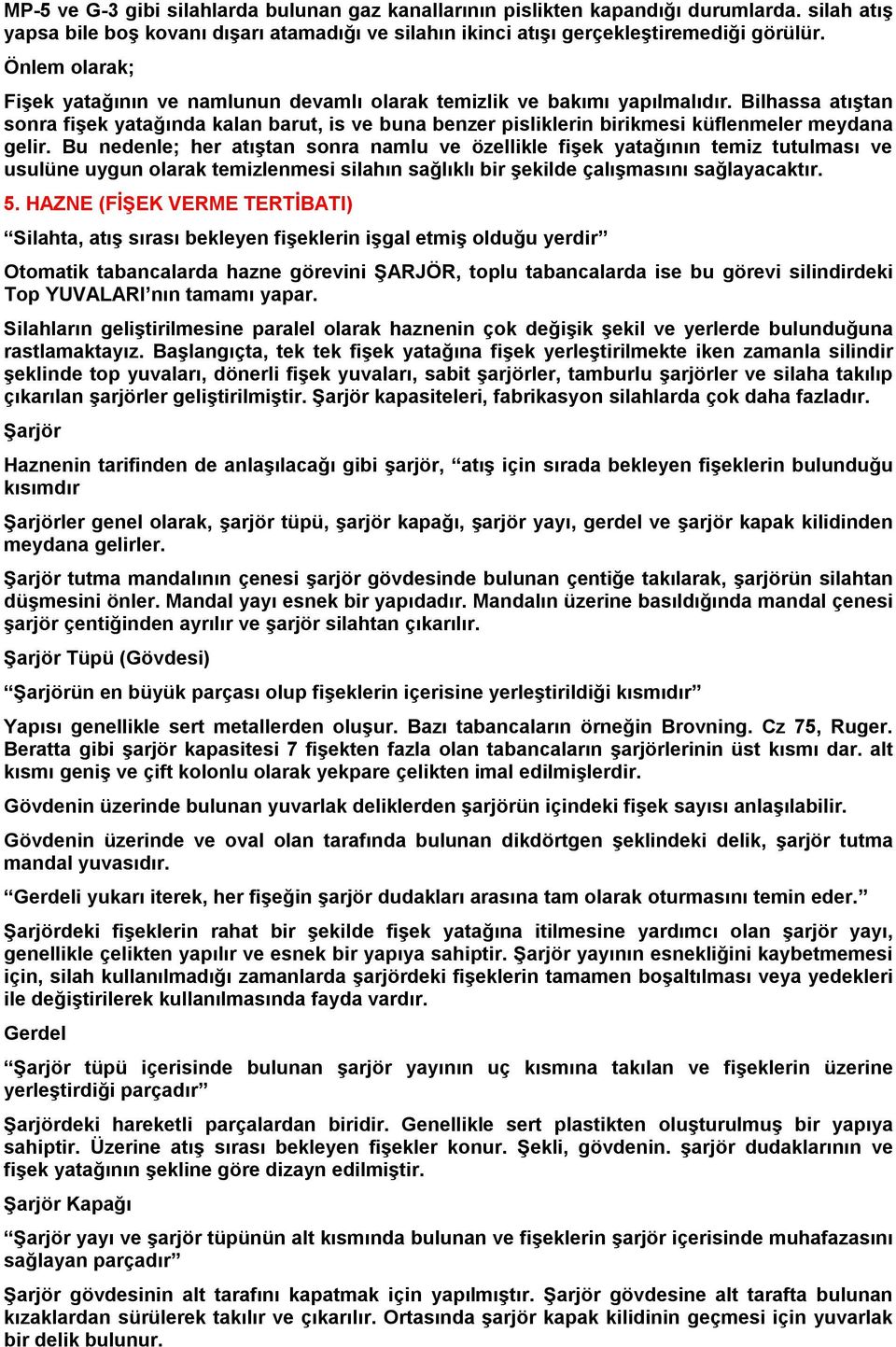 Bilhassa atıştan sonra fişek yatağında kalan barut, is ve buna benzer pisliklerin birikmesi küflenmeler meydana gelir.