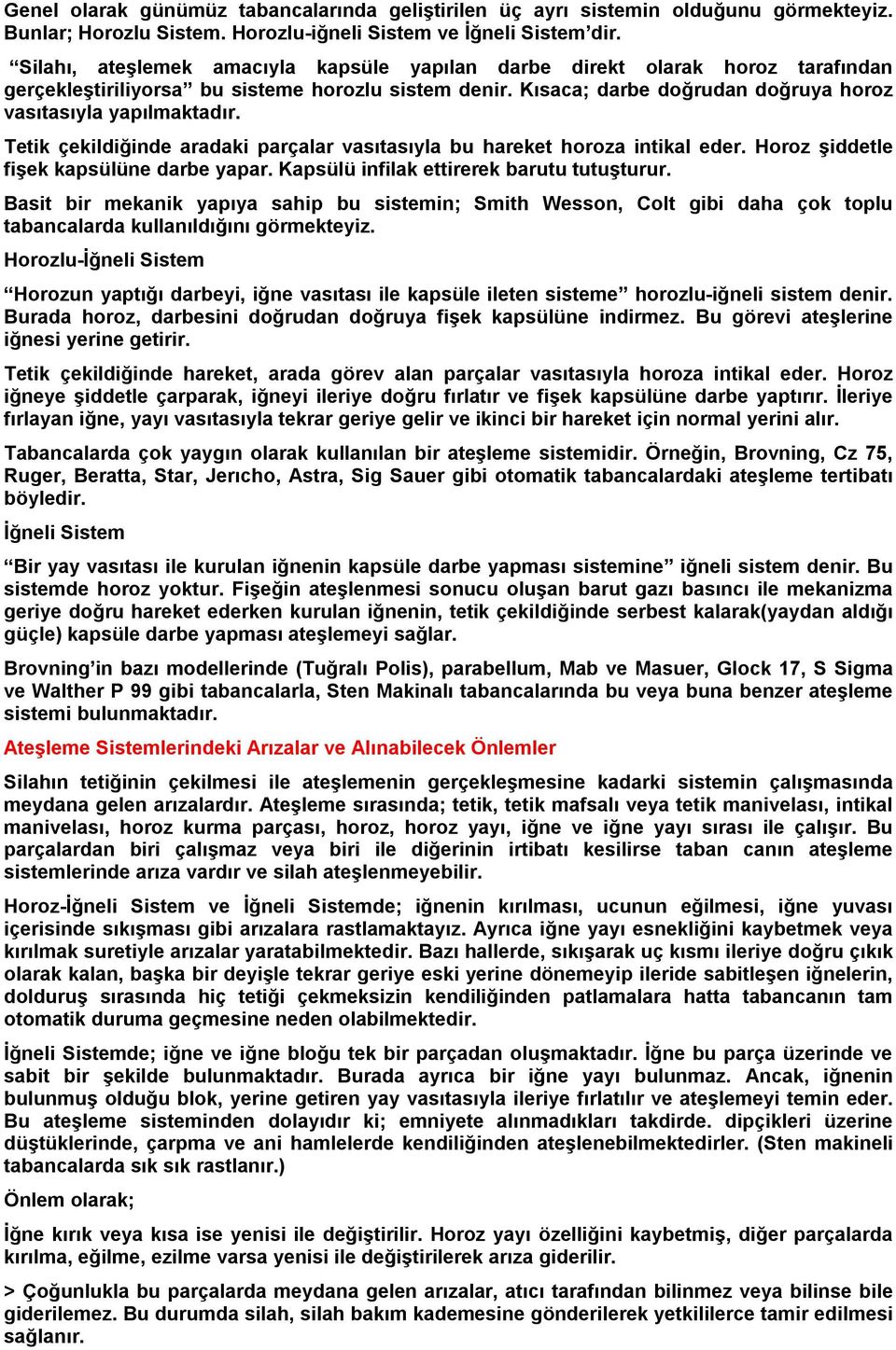 Tetik çekildiğinde aradaki parçalar vasıtasıyla bu hareket horoza intikal eder. Horoz şiddetle fişek kapsülüne darbe yapar. Kapsülü infilak ettirerek barutu tutuşturur.