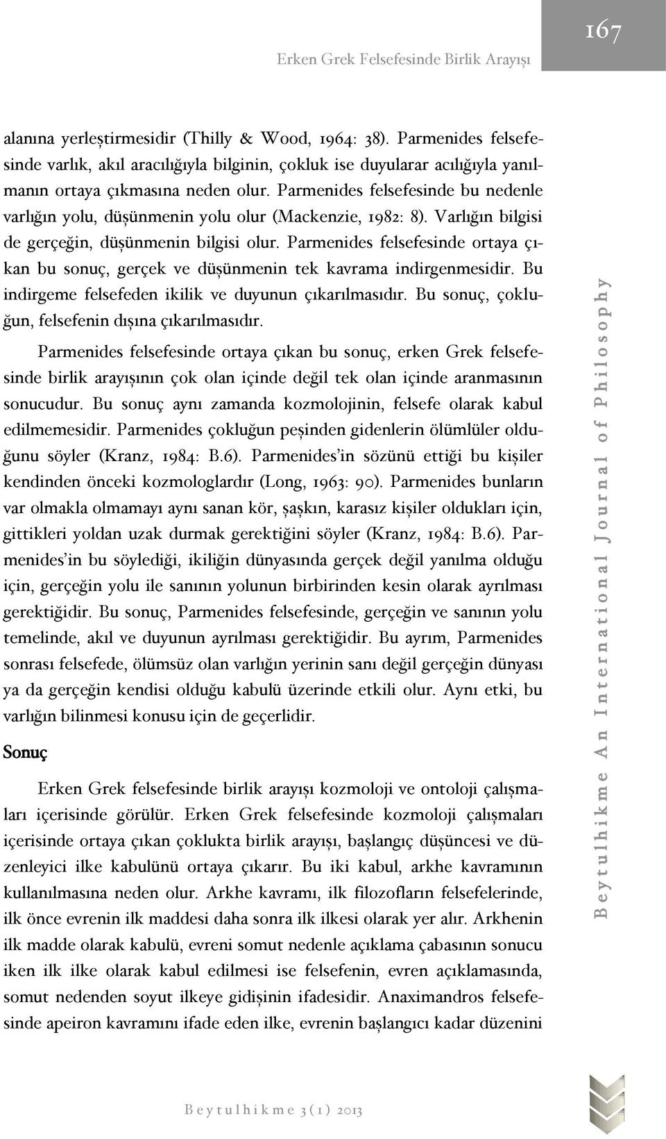 Parmenides felsefesinde bu nedenle varlığın yolu, düşünmenin yolu olur (Mackenzie, 1982: 8). Varlığın bilgisi de gerçeğin, düşünmenin bilgisi olur.