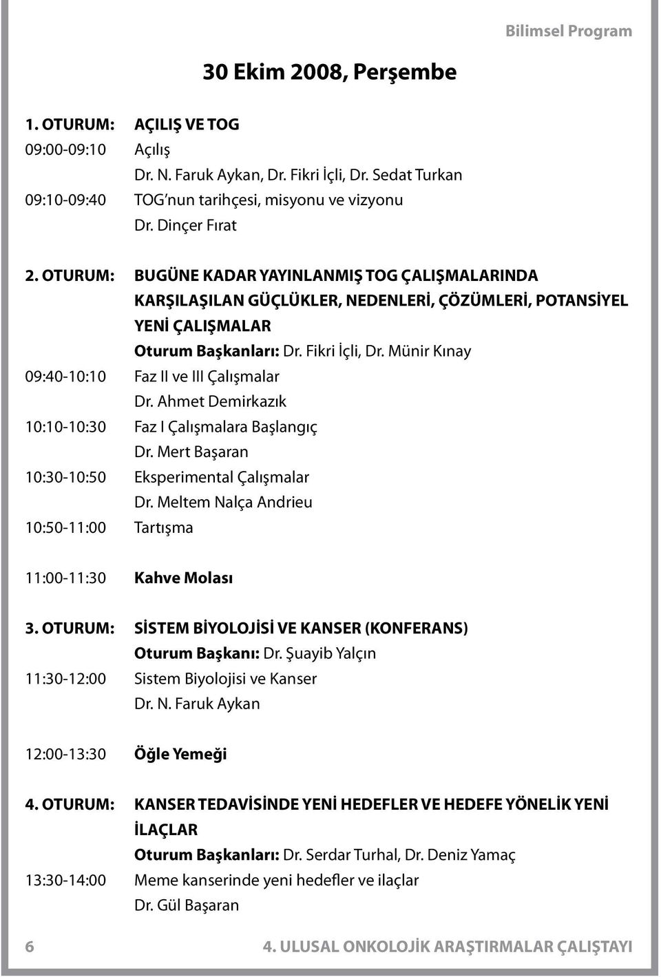 Münir Kınay 09:40-10:10 Faz II ve III Çalışmalar Dr. Ahmet Demirkazık 10:10-10:30 Faz I Çalışmalara Başlangıç Dr. Mert Başaran 10:30-10:50 Eksperimental Çalışmalar Dr.