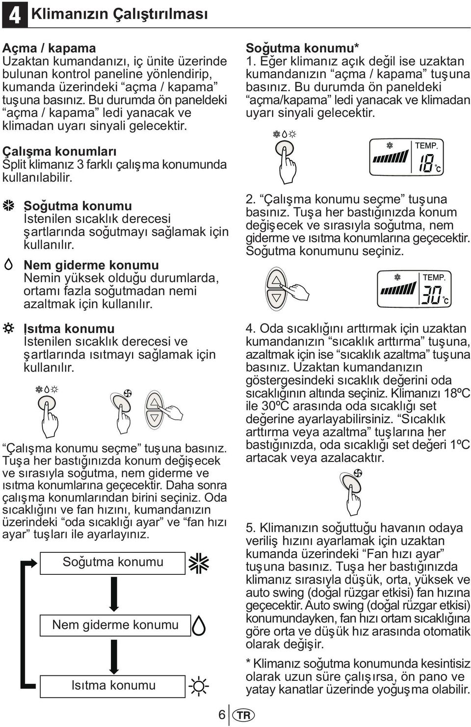 Soðutma konumu Ýstenilen sýcaklýk derecesi þartlarýnda soðutmayý saðlamak için kullanýlýr. Nem giderme konumu Nemin yüksek olduðu durumlarda, ortamý fazla soðutmadan nemi azaltmak için kullanýlýr.