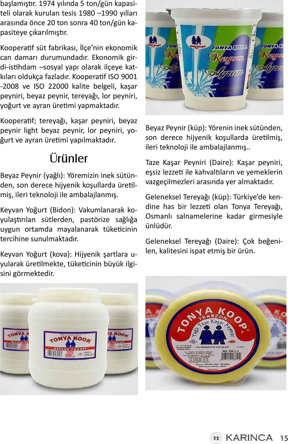 Kooperatif ISO 9001-2008 ve ISO 22000 kalite belgeli, kaşar peyniri, beyaz peynir, tereyağı, lor peyniri, yoğurt ve ayran üretimi yapmaktadır.