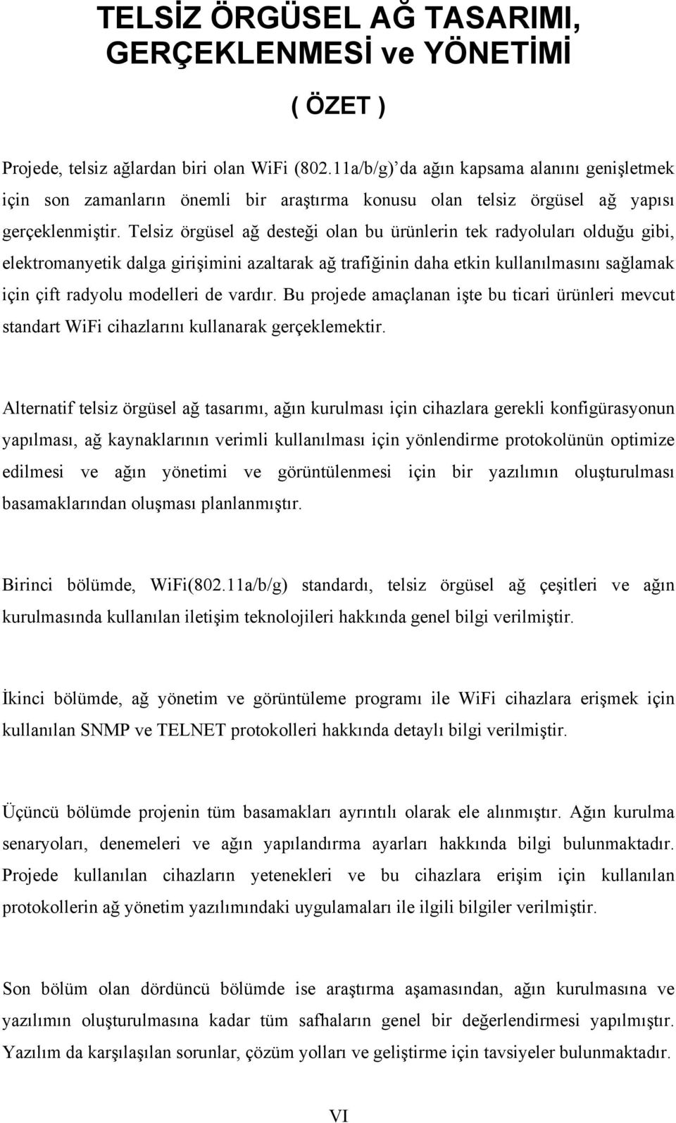 Telsiz örgüsel ağ desteği olan bu ürünlerin tek radyoluları olduğu gibi, elektromanyetik dalga girişimini azaltarak ağ trafiğinin daha etkin kullanılmasını sağlamak için çift radyolu modelleri de