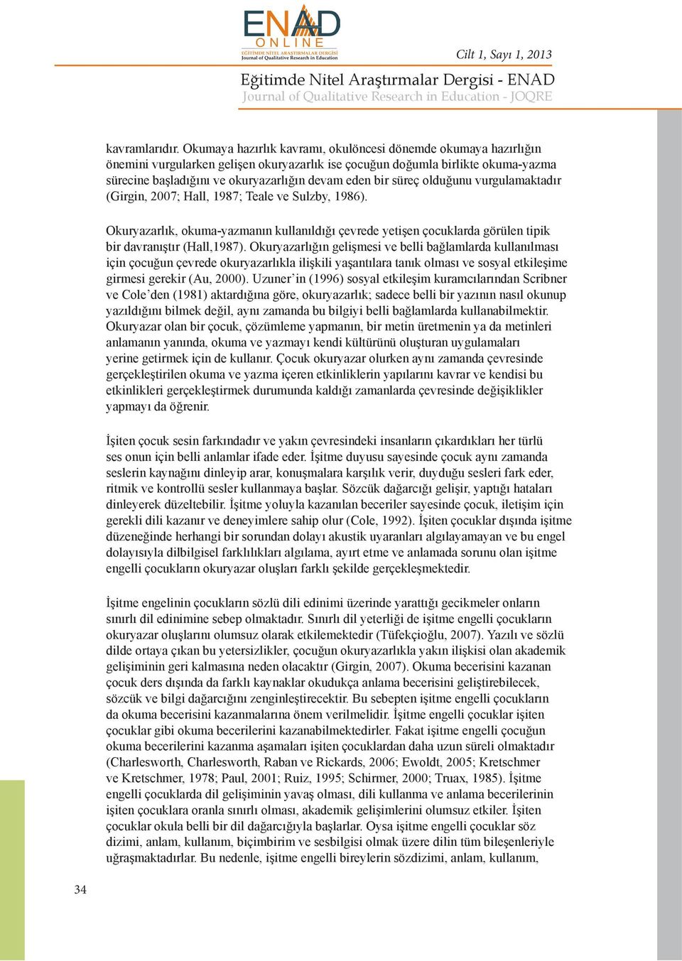 süreç olduğunu vurgulamaktadır (Girgin, 2007; Hall, 1987; Teale ve Sulzby, 1986). Okuryazarlık, okuma-yazmanın kullanıldığı çevrede yetişen çocuklarda görülen tipik bir davranıştır (Hall,1987).