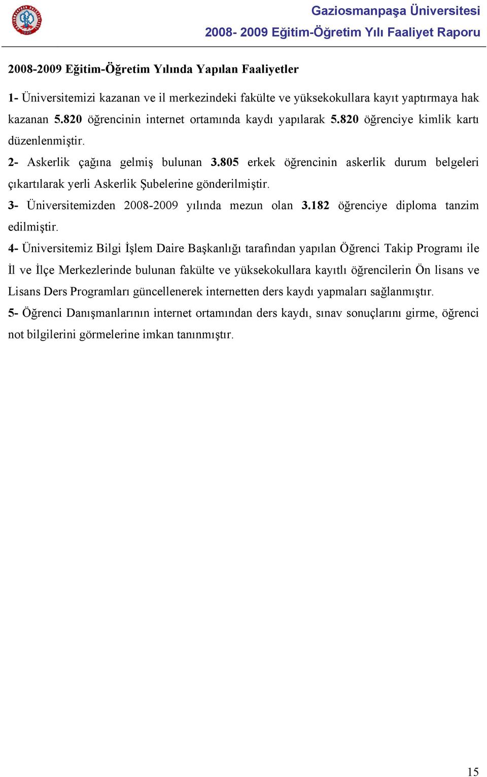 805 erkek öğrencinin askerlik durum belgeleri çıkartılarak yerli Askerlik Şubelerine gönderilmiştir. 3- Üniversitemizden 2008-2009 yılında mezun olan 3.182 öğrenciye diploma tanzim edilmiştir.