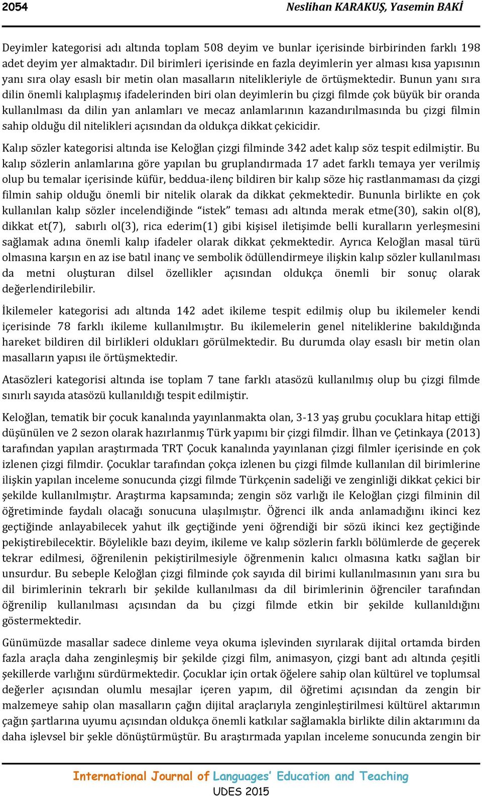 Bunun yanı sıra dilin önemli kalıplaşmış ifadelerinden biri olan deyimlerin bu çizgi filmde çok büyük bir oranda kullanılması da dilin yan anlamları ve mecaz anlamlarının kazandırılmasında bu çizgi