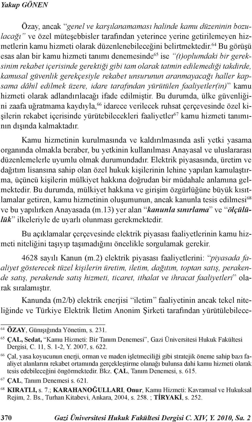 64 Bu görüşü esas alan bir kamu hizmeti tanımı denemesinde 65 ise (t)oplumdaki bir gereksinim rekabet içerisinde gerektiği gibi tam olarak tatmin edilemediği takdirde, kamusal güvenlik gerekçesiyle