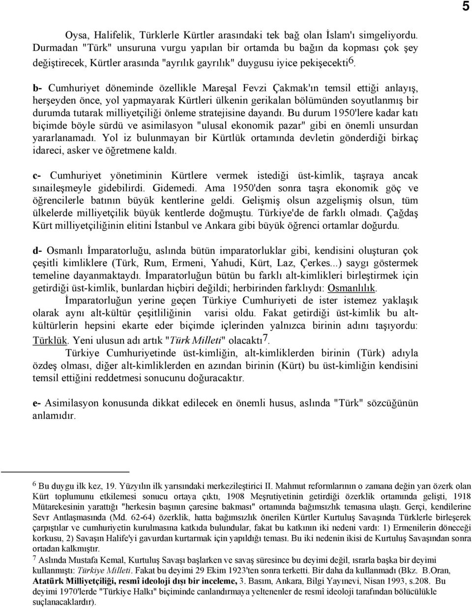 b- Cumhuriyet döneminde özellikle Mareşal Fevzi Çakmak'ın temsil ettiği anlayış, herşeyden önce, yol yapmayarak Kürtleri ülkenin gerikalan bölümünden soyutlanmış bir durumda tutarak milliyetçiliği