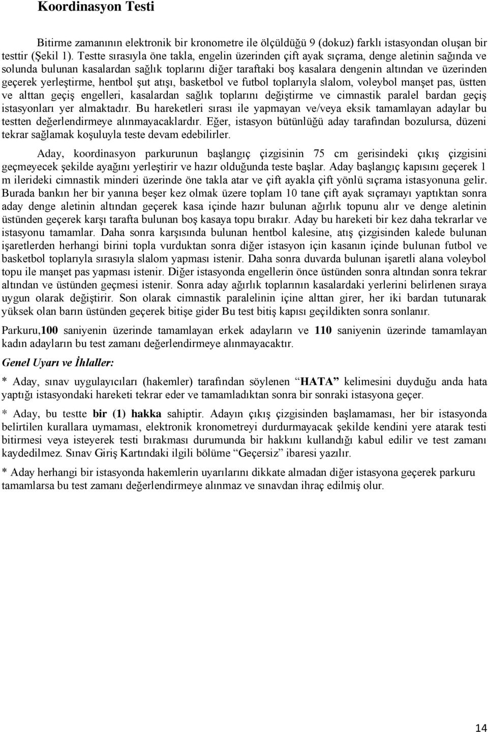 geçerek yerleştirme, hentbol şut atışı, basketbol ve futbol toplarıyla slalom, voleybol manşet pas, üstten ve alttan geçiş engelleri, kasalardan sağlık toplarını değiştirme ve cimnastik paralel