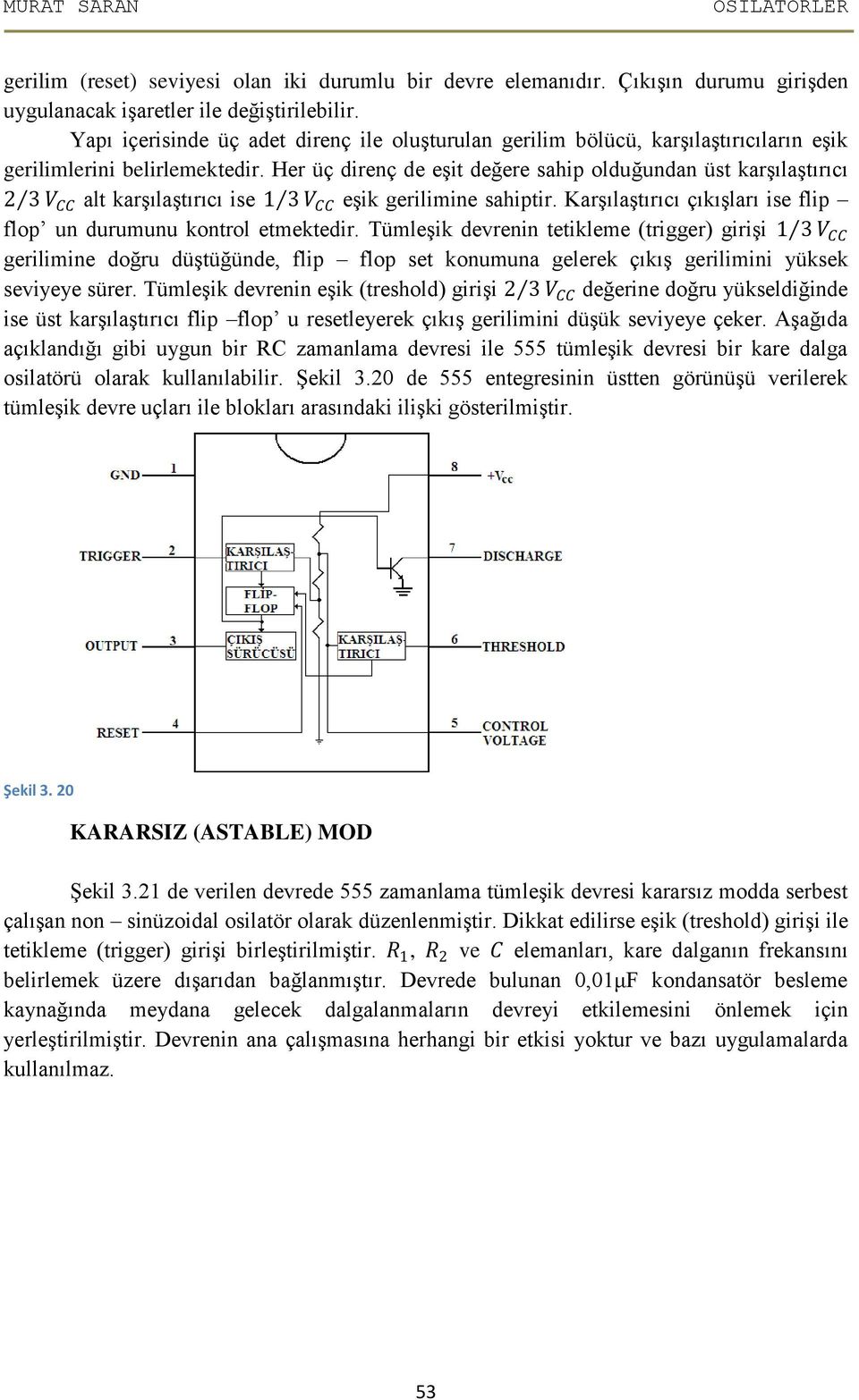 Her üç direnç de eşit değere sahip olduğundan üst karşılaştırıcı 2 3 V CC alt karşılaştırıcı ise 3 V CC eşik gerilimine sahiptir. Karşılaştırıcı çıkışları ise flip flop un durumunu kontrol etmektedir.