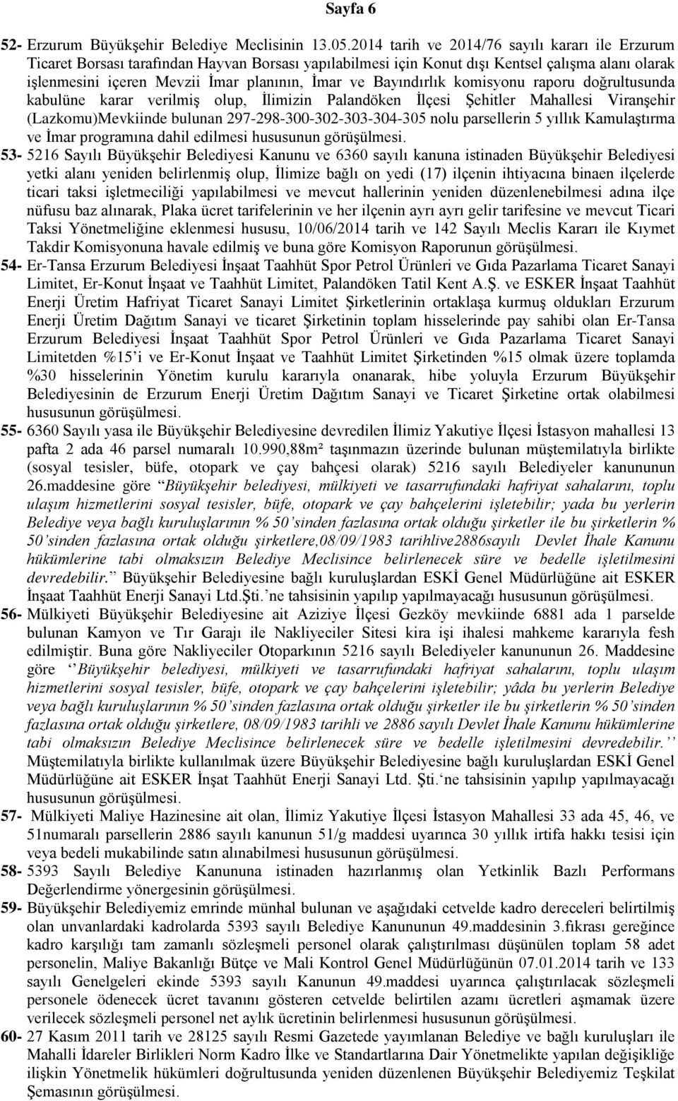 Bayındırlık komisyonu raporu doğrultusunda kabulüne karar verilmiş olup, İlimizin Palandöken İlçesi Şehitler Mahallesi Viranşehir (Lazkomu)Mevkiinde bulunan 297-298-300-302-303-304-305 nolu