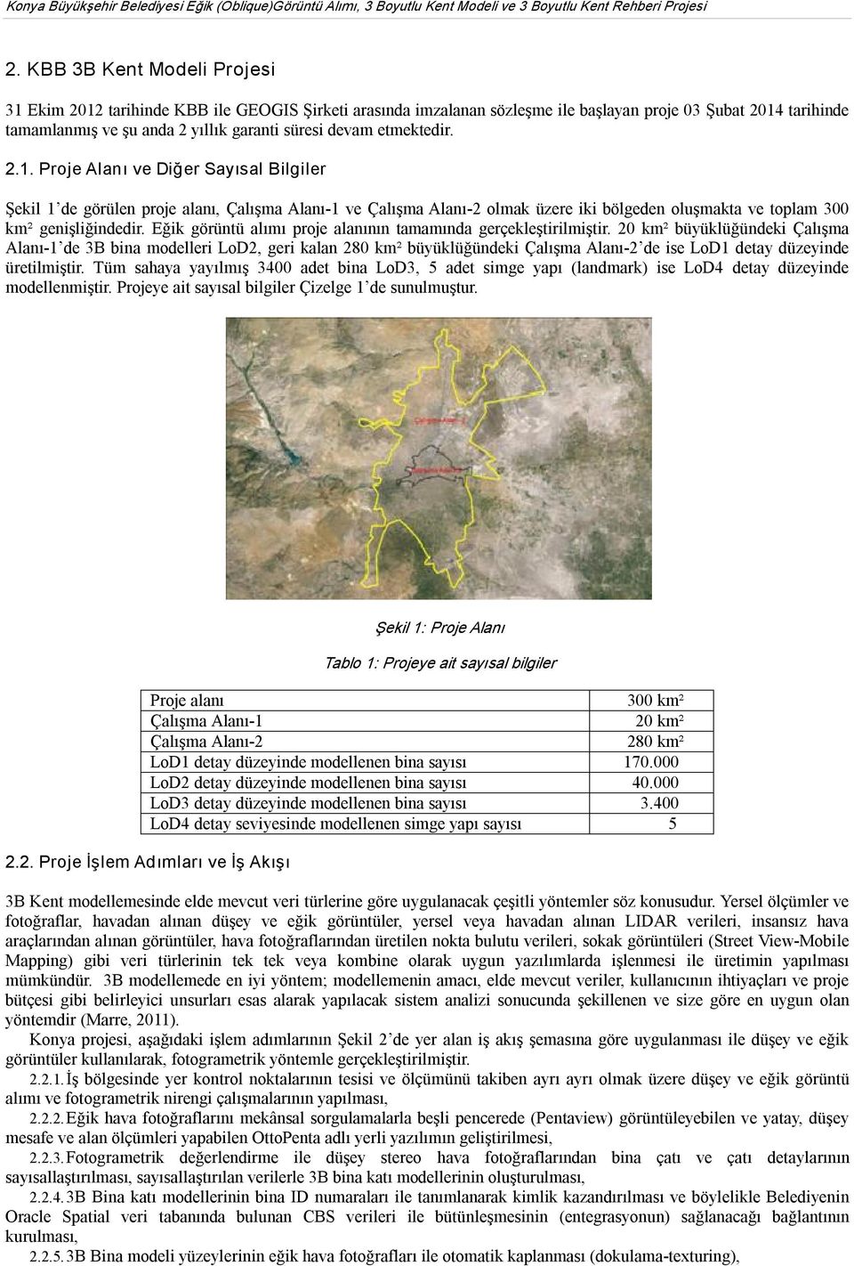 etmektedir. 2.1. Proje Alanı ve Diğer Sayısal Bilgiler Şekil 1 de görülen proje alanı, Çalışma Alanı 1 ve Çalışma Alanı 2 olmak üzere iki bölgeden oluşmakta ve toplam 300 km² genişliğindedir.