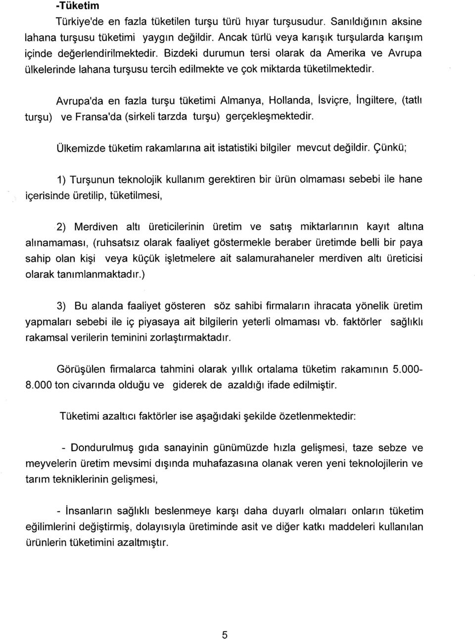 Avrupa'da en fazla turşu tüketimi Almanya, Hollanda, isviçre, ingiltere, (tatlı turşu) ve Fransa'da (sirkeli tarzda turşu) gerçekleşmektedir.