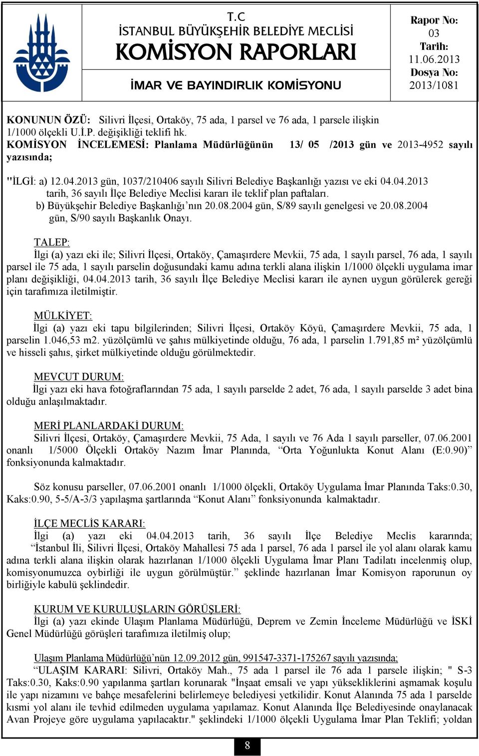 KOMİSYON İNCELEMESİ: Planlama Müdürlüğünün 13/ 05 /2013 gün ve 2013-4952 sayılı yazısında; "İLGİ: a) 12.04.2013 gün, 1037/210406 sayılı Silivri Belediye Başkanlığı yazısı ve eki 04.04.2013 tarih, 36 sayılı İlçe Belediye Meclisi kararı ile teklif plan paftaları.