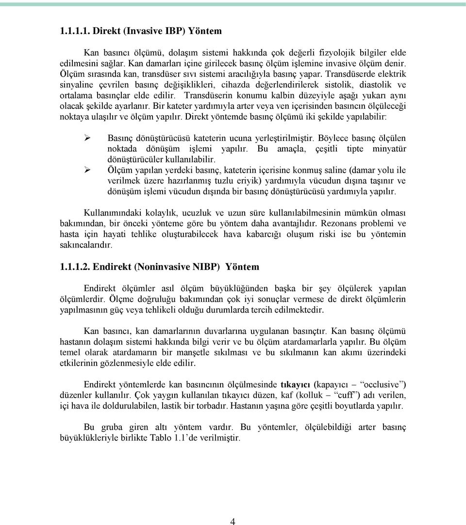 Transdüserde elektrik sinyaline çevrilen basınç değişiklikleri, cihazda değerlendirilerek sistolik, diastolik ve ortalama basınçlar elde edilir.