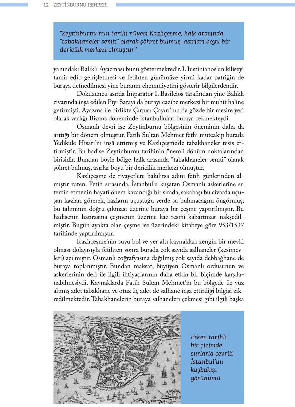 Iustinianos un kiliseyi tamir edip genişletmesi ve fetihten günümüze yirmi kadar patriğin de buraya defnedilmesi yine buranın ehemmiyetini gösterir bilgilerdendir. Dokuzuncu asırda İmparator I.