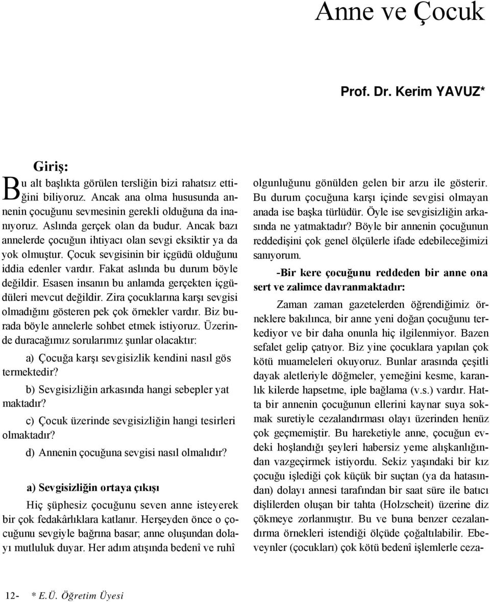 Fakat aslında bu durum böyle değildir. Esasen insanın bu anlamda gerçekten içgüdüleri mevcut değildir. Zira çocuklarına karşı sevgisi olmadığını gösteren pek çok örnekler vardır.