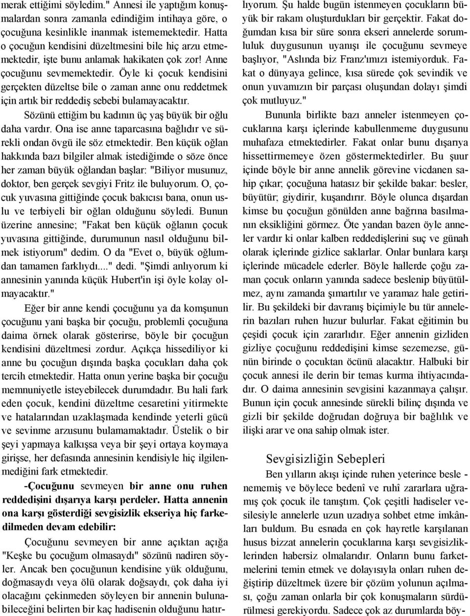 Öyle ki çocuk kendisini gerçekten düzeltse bile o zaman anne onu reddetmek için artık bir reddediş sebebi bulamayacaktır. Sözünü ettiğim bu kadının üç yaş büyük bir oğlu daha vardır.