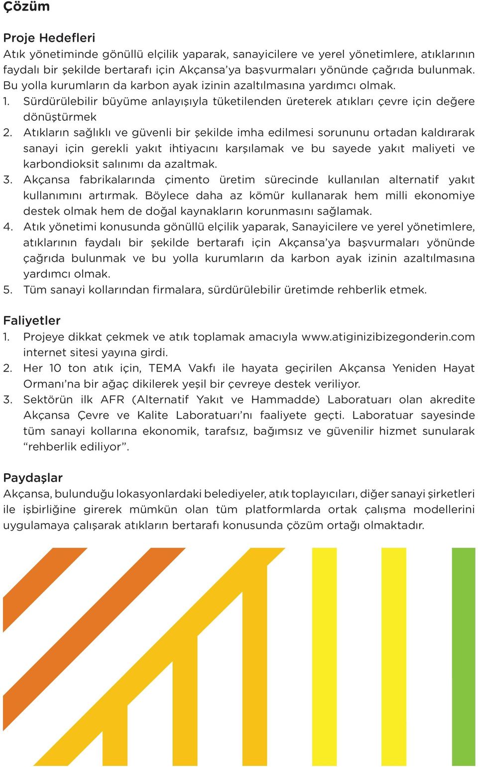 Atıkların sağlıklı ve güvenli bir şekilde imha edilmesi sorununu ortadan kaldırarak sanayi için gerekli yakıt ihtiyacını karşılamak ve bu sayede yakıt maliyeti ve karbondioksit salınımı da azaltmak.