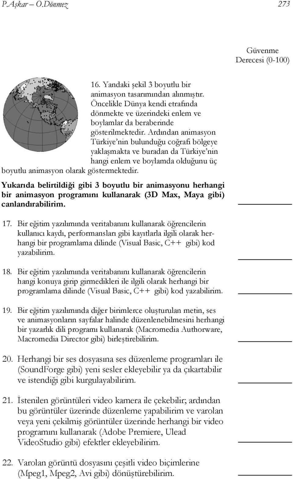 Ardından animasyon Türkiye nin bulunduğu coğrafi bölgeye yaklaşmakta ve buradan da Türkiye nin hangi enlem ve boylamda olduğunu üç boyutlu animasyon olarak göstermektedir.