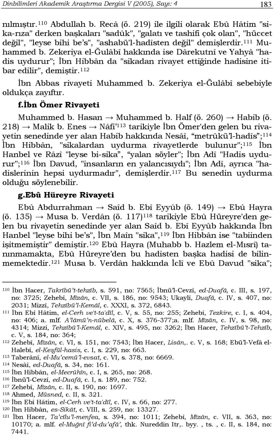 Zekeriya el-ğulâbî hakkında ise Dârekutnî ve Yahyâ "hadis uydurur"; İbn Hibbân da "sikadan rivayet ettiğinde hadisine itibar edilir", demiştir. 112 İbn Abbas rivayeti Muhammed b.