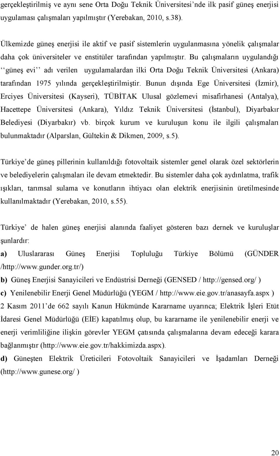 Bu çalışmaların uygulandığı güneş evi adı verilen uygulamalardan ilki Orta Doğu Teknik Üniversitesi (Ankara) tarafından 1975 yılında gerçekleştirilmiştir.