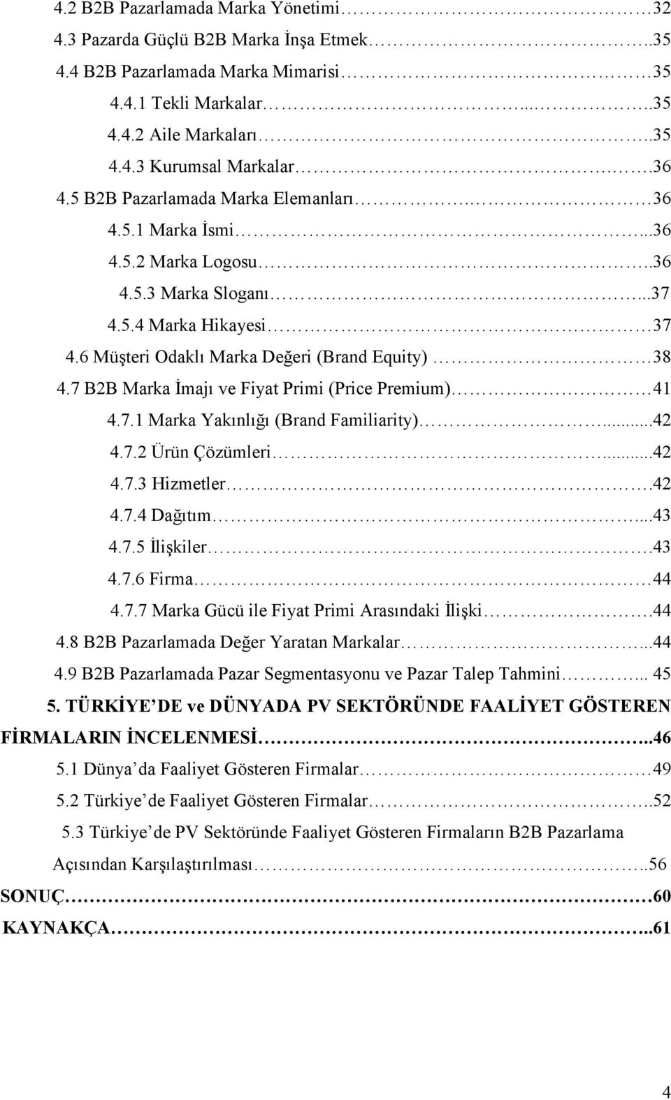 7 B2B Marka İmajı ve Fiyat Primi (Price Premium) 41 4.7.1 Marka Yakınlığı (Brand Familiarity)...42 4.7.2 Ürün Çözümleri...42 4.7.3 Hizmetler.42 4.7.4 Dağıtım...43 4.7.5 İlişkiler.43 4.7.6 Firma 44 4.