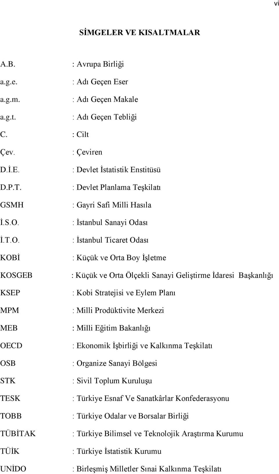 KOBĠ KOSGEB KSEP MPM MEB OECD OSB STK TESK TOBB TÜBĠTAK TÜĠK UNĠDO : Çeviren : Devlet Ġstatistik Enstitüsü : Devlet Planlama TeĢkilatı : Gayri Safi Milli Hasıla : Ġstanbul Sanayi Odası : Ġstanbul