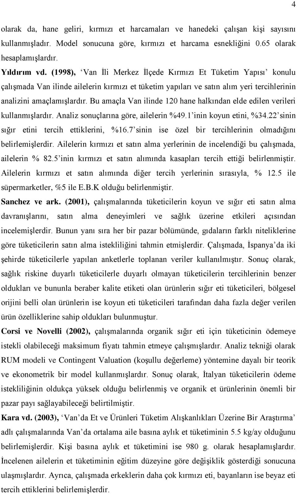 Bu amaçla Van ilinde 120 hane halkından elde edilen verileri kullanmıģlardır. Analiz sonuçlarına göre, ailelerin %49.1 inin koyun etini, %34.22 sinin sığır etini tercih ettiklerini, %16.