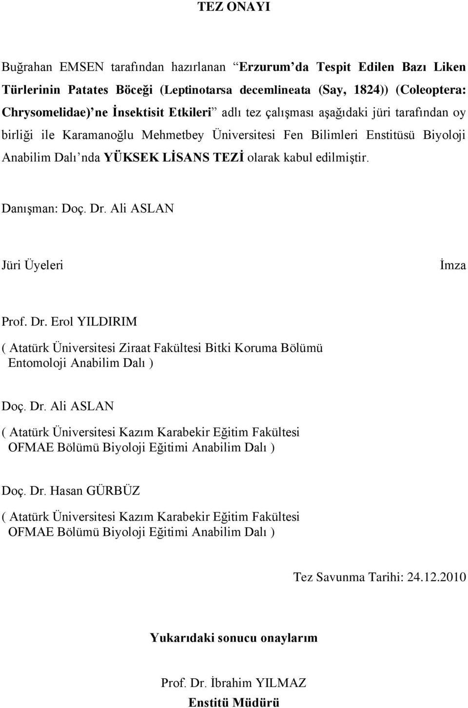 Danışman: Doç. Dr. Ali ASLAN Jüri Üyeleri İmza Prof. Dr. Erol YILDIRIM ( Atatürk Üniversitesi Ziraat Fakültesi Bitki Koruma Bölümü Entomoloji Anabilim Dalı ) Doç. Dr. Ali ASLAN ( Atatürk Üniversitesi Kazım Karabekir Eğitim Fakültesi OFMAE Bölümü Biyoloji Eğitimi Anabilim Dalı ) Doç.