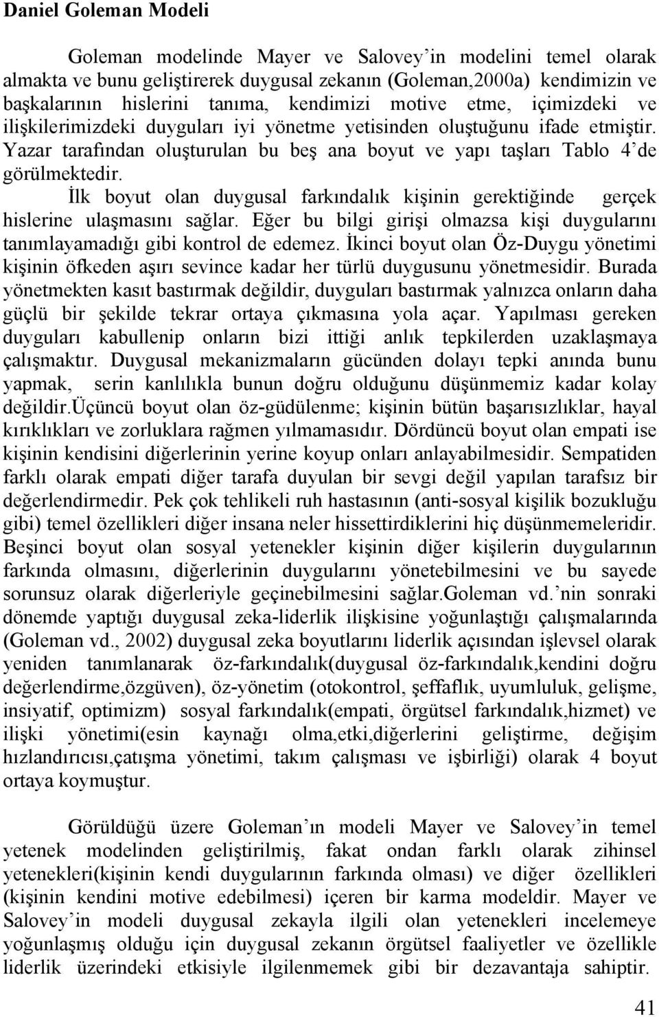 İlk boyut olan duygusal farkındalık kişinin gerektiğinde gerçek hislerine ulaşmasını sağlar. Eğer bu bilgi girişi olmazsa kişi duygularını tanımlayamadığı gibi kontrol de edemez.