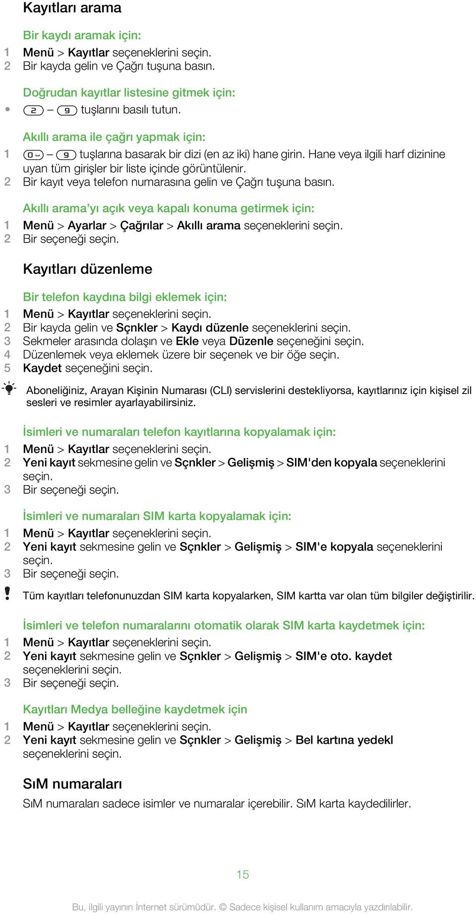 2 Bir kayıt veya telefon numarasına gelin ve Çağrı tuşuna basın. Akıllı arama yı açık veya kapalı konuma getirmek için: 1 Menü > Ayarlar > Çağrılar > Akıllı arama seçeneklerini seçin.