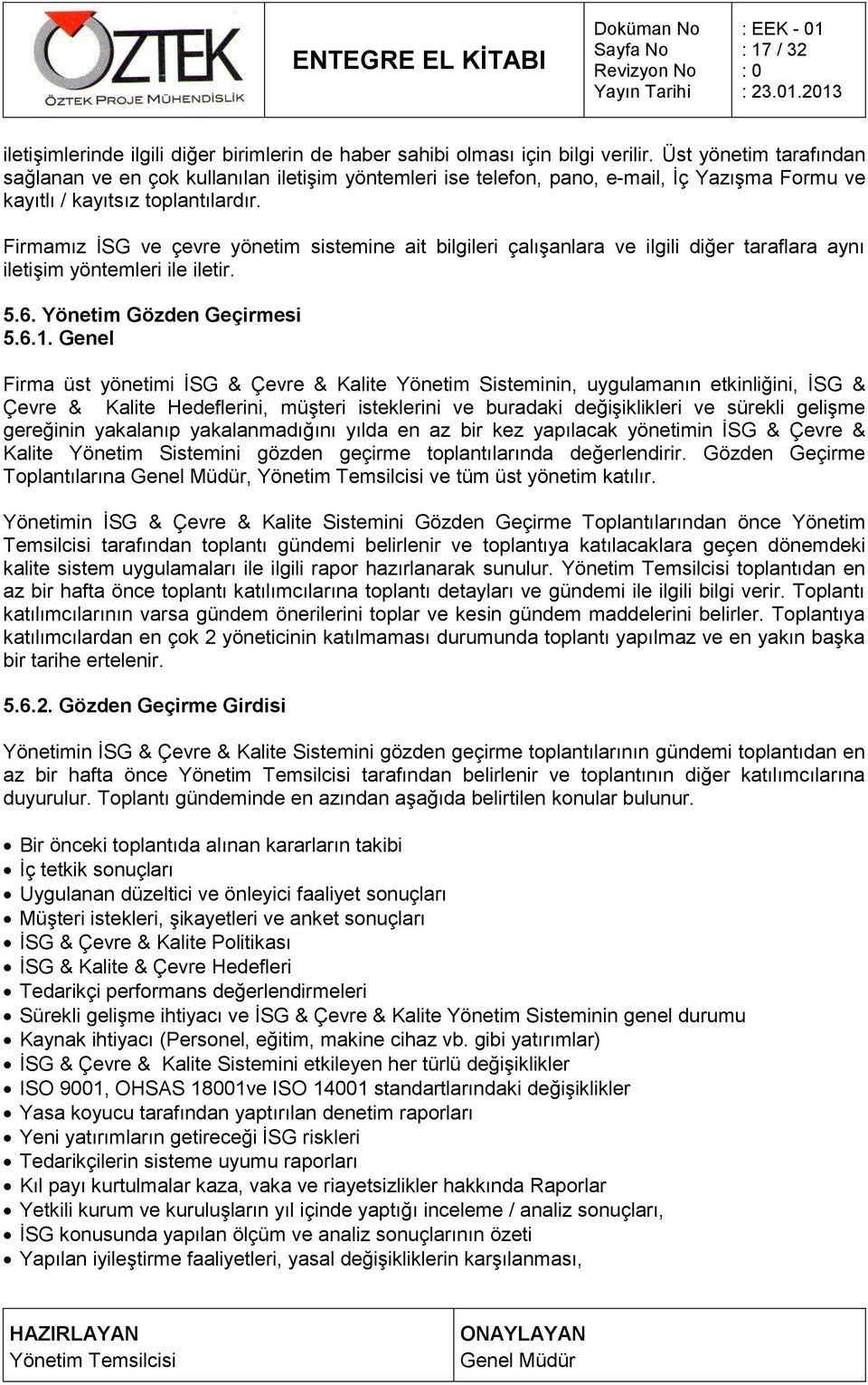 Firmamız İSG ve çevre yönetim sistemine ait bilgileri çalışanlara ve ilgili diğer taraflara aynı iletişim yöntemleri ile iletir. 5.6. Yönetim Gözden Geçirmesi 5.6.1.