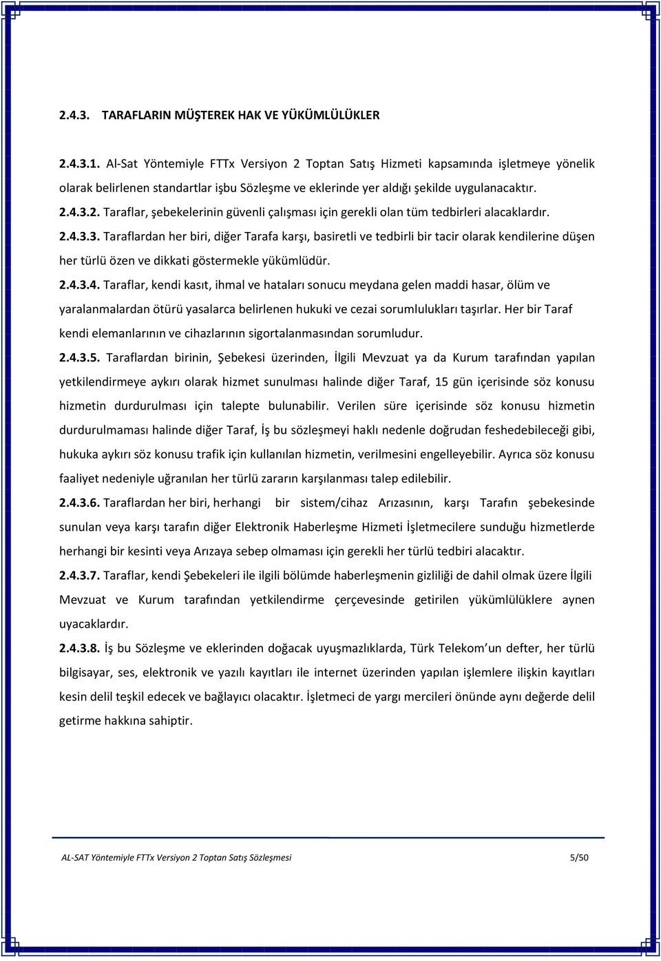 2.4.3.3. Taraflardan her biri, diğer Tarafa karşı, basiretli ve tedbirli bir tacir olarak kendilerine düşen her türlü özen ve dikkati göstermekle yükümlüdür. 2.4.3.4. Taraflar, kendi kasıt, ihmal ve hataları sonucu meydana gelen maddi hasar, ölüm ve yaralanmalardan ötürü yasalarca belirlenen hukuki ve cezai sorumlulukları taşırlar.